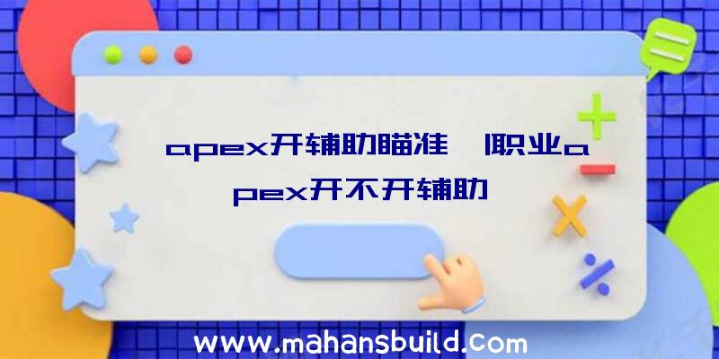 「apex开辅助瞄准」|职业apex开不开辅助